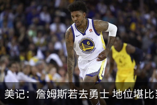 美记：詹姆斯若去勇士 地位堪比当年的杜兰特 还不如留湖人