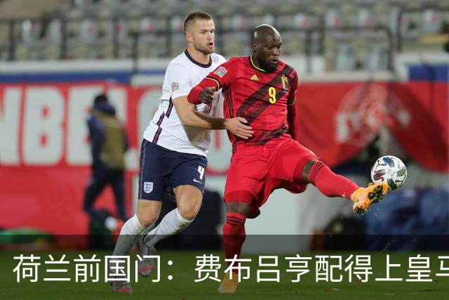 荷兰前国门：费布吕亨配得上皇马拜仁，但现在去可能有点早