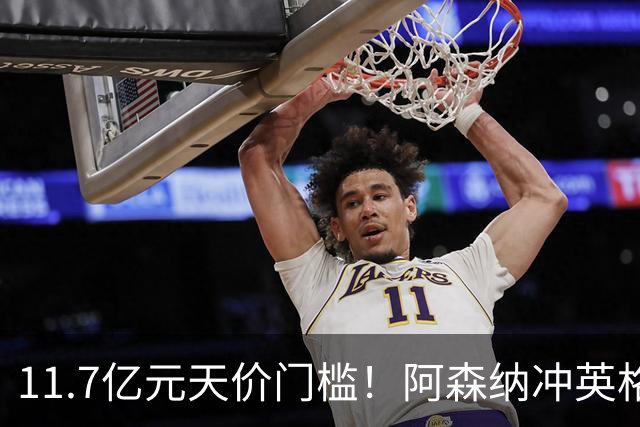 11.7亿元天价门槛！阿森纳冲英格兰足坛转会纪录，全力追逐罗杰斯