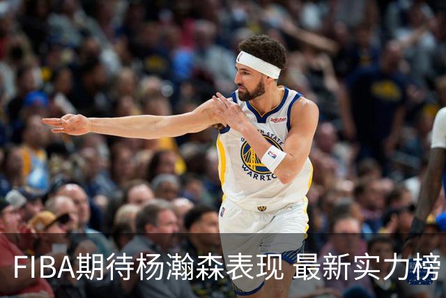 FIBA期待杨瀚森表现 最新实力榜：中国男篮高居第二